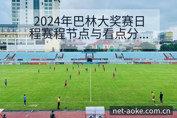 2024年巴林大奖赛日程赛程节点与看点分析数据对比解读 - 澳客
