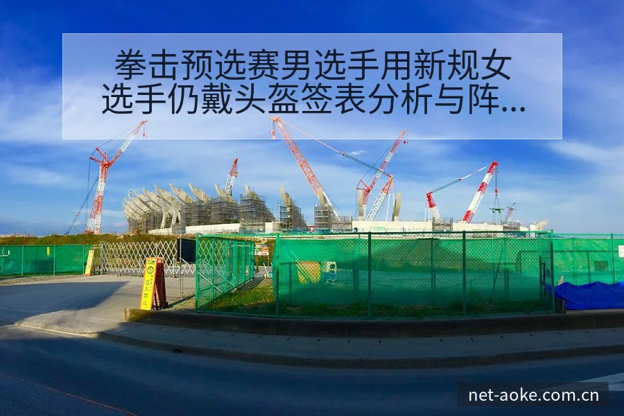 拳击预选赛男选手用新规女选手仍戴头盔签表分析与阵容影响 - 澳客