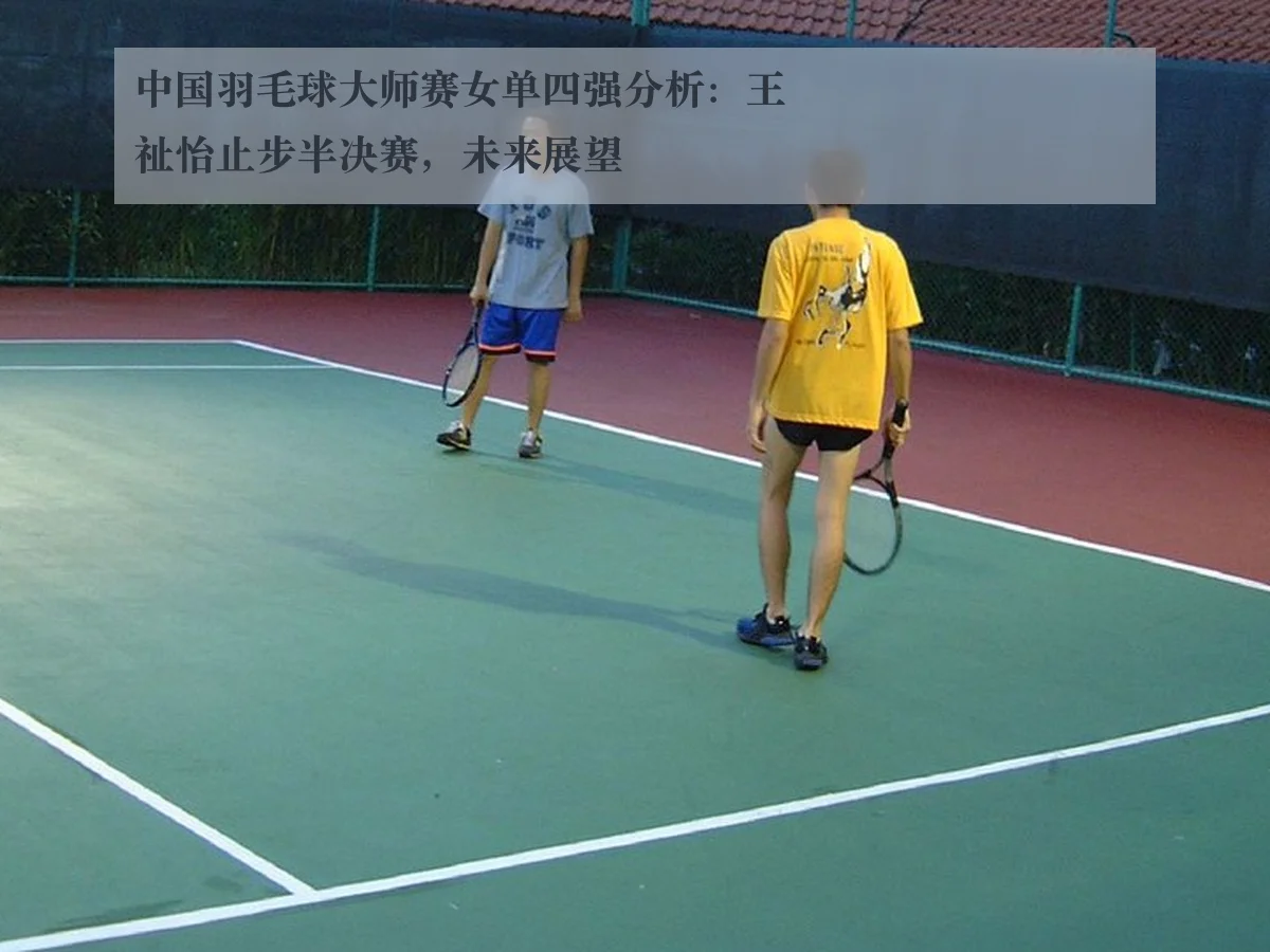 中国羽毛球大师赛女单四强分析：王祉怡止步半决赛，未来展望